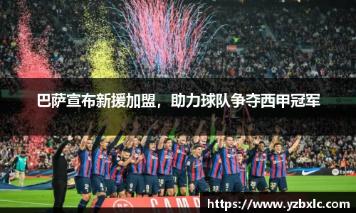 巴萨宣布新援加盟，助力球队争夺西甲冠军