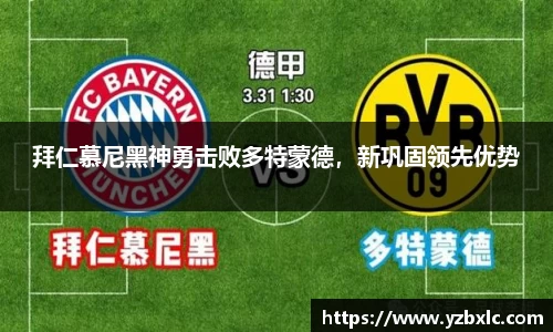 拜仁慕尼黑神勇击败多特蒙德，新巩固领先优势