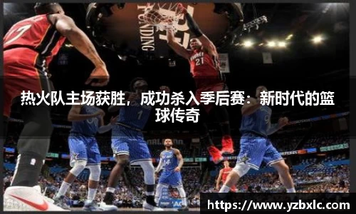 热火队主场获胜，成功杀入季后赛：新时代的篮球传奇