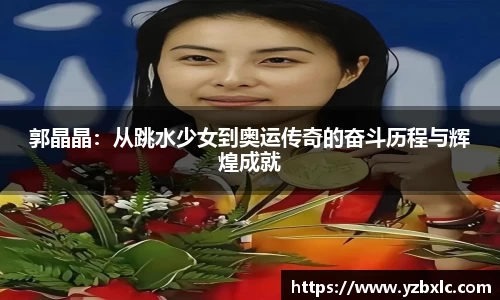 郭晶晶：从跳水少女到奥运传奇的奋斗历程与辉煌成就