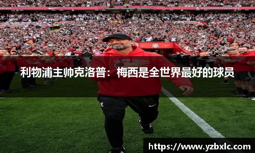 利物浦主帅克洛普：梅西是全世界最好的球员