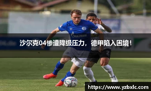 沙尔克04惨遭降级压力，德甲陷入困境！
