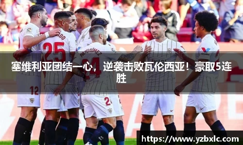 塞维利亚团结一心，逆袭击败瓦伦西亚！豪取5连胜