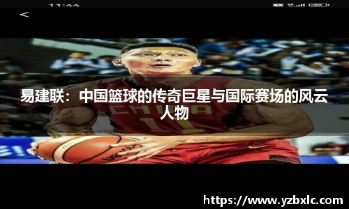 易建联：中国篮球的传奇巨星与国际赛场的风云人物