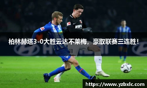 柏林赫塔3-0大胜云达不莱梅，豪取联赛三连胜！