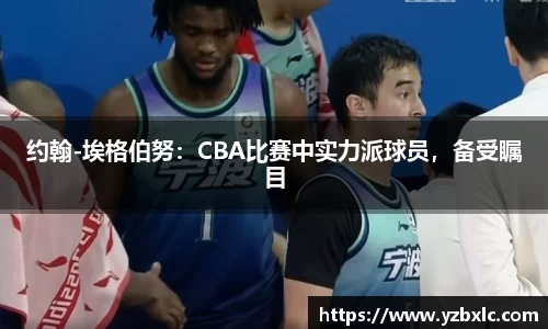 约翰-埃格伯努：CBA比赛中实力派球员，备受瞩目