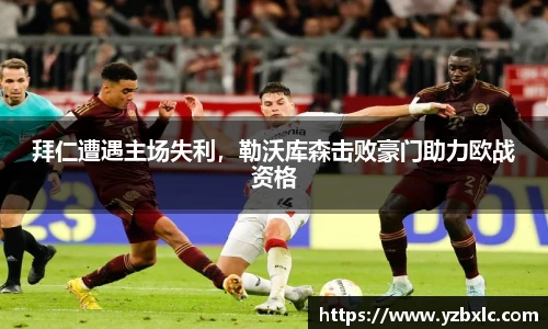 拜仁遭遇主场失利，勒沃库森击败豪门助力欧战资格