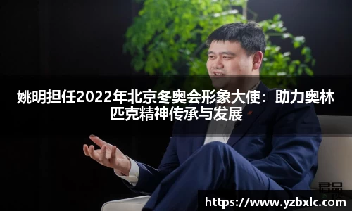 姚明担任2022年北京冬奥会形象大使：助力奥林匹克精神传承与发展