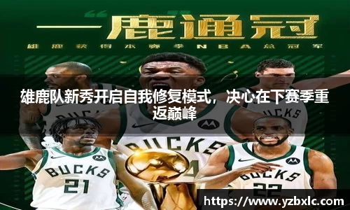 雄鹿队新秀开启自我修复模式，决心在下赛季重返巅峰