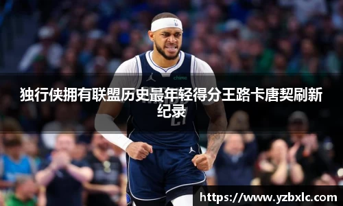 独行侠拥有联盟历史最年轻得分王路卡唐契刷新纪录
