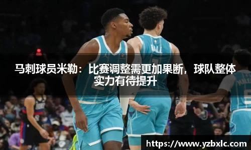 马刺球员米勒：比赛调整需更加果断，球队整体实力有待提升