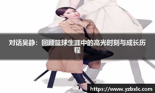 对话吴静：回顾篮球生涯中的高光时刻与成长历程