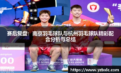 赛后复盘：南京羽毛球队与杭州羽毛球队精彩配合分析与总结