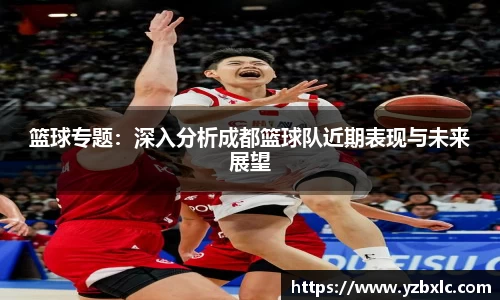 篮球专题：深入分析成都篮球队近期表现与未来展望