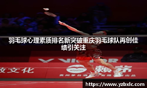 羽毛球心理素质排名新突破重庆羽毛球队再创佳绩引关注