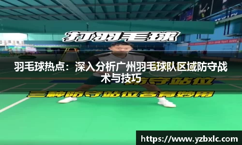 羽毛球热点：深入分析广州羽毛球队区域防守战术与技巧