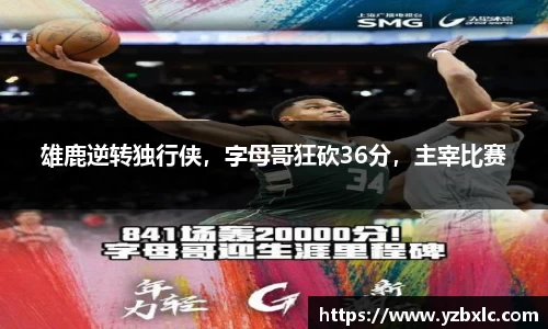 雄鹿逆转独行侠，字母哥狂砍36分，主宰比赛