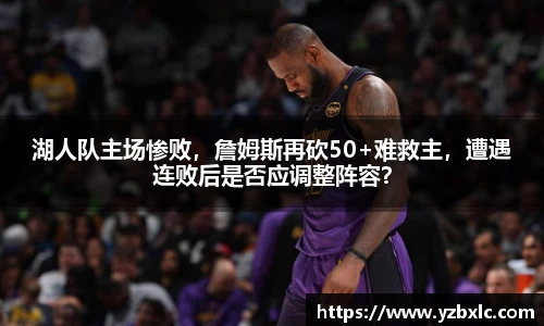 湖人队主场惨败，詹姆斯再砍50+难救主，遭遇连败后是否应调整阵容？