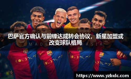 巴萨官方确认与前锋达成转会协议，新星加盟或改变球队格局