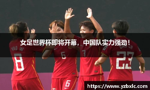 女足世界杯即将开幕，中国队实力强劲！