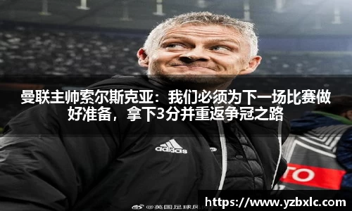 曼联主帅索尔斯克亚：我们必须为下一场比赛做好准备，拿下3分并重返争冠之路