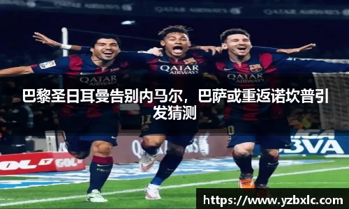 巴黎圣日耳曼告别内马尔，巴萨或重返诺坎普引发猜测