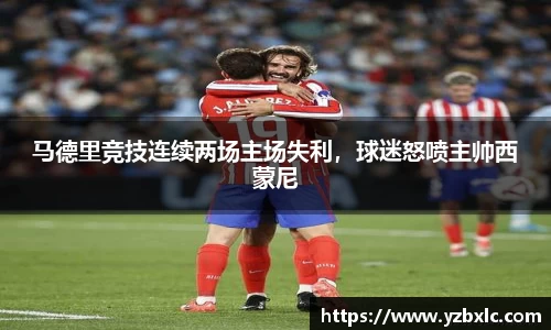 马德里竞技连续两场主场失利，球迷怒喷主帅西蒙尼