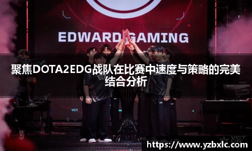 聚焦DOTA2EDG战队在比赛中速度与策略的完美结合分析