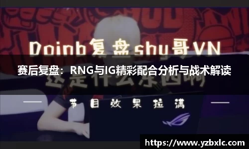赛后复盘：RNG与IG精彩配合分析与战术解读
