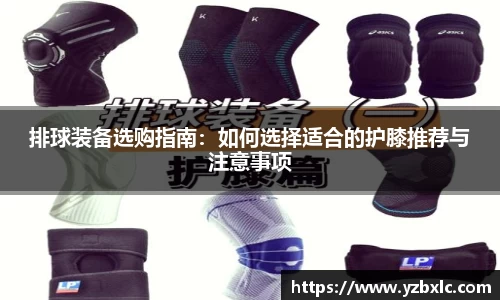 排球装备选购指南：如何选择适合的护膝推荐与注意事项