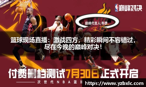 篮球现场直播：激战四方，精彩瞬间不容错过，尽在今晚的巅峰对决！