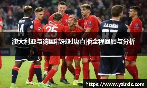澳大利亚与德国精彩对决直播全程回顾与分析