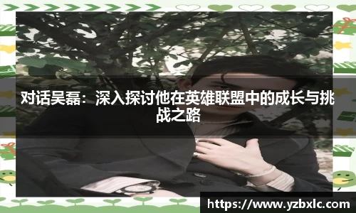 对话吴磊：深入探讨他在英雄联盟中的成长与挑战之路