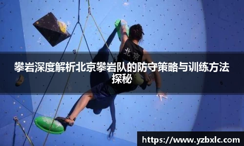 攀岩深度解析北京攀岩队的防守策略与训练方法探秘