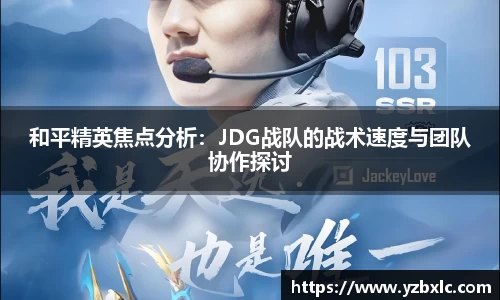 和平精英焦点分析：JDG战队的战术速度与团队协作探讨