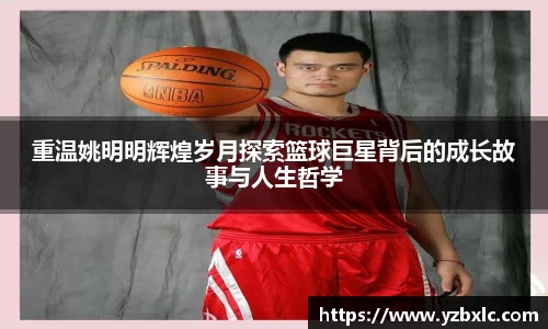 重温姚明明辉煌岁月探索篮球巨星背后的成长故事与人生哲学