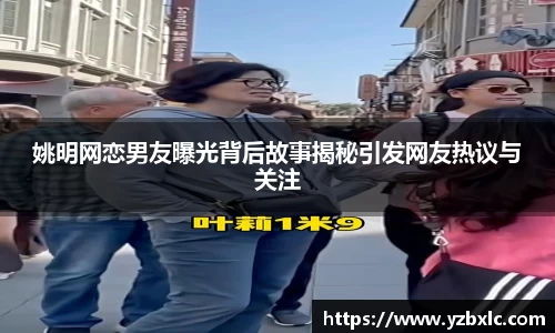 姚明网恋男友曝光背后故事揭秘引发网友热议与关注