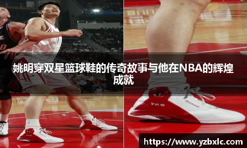 姚明穿双星篮球鞋的传奇故事与他在NBA的辉煌成就