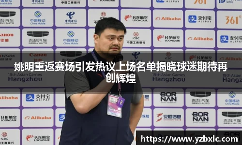 姚明重返赛场引发热议上场名单揭晓球迷期待再创辉煌