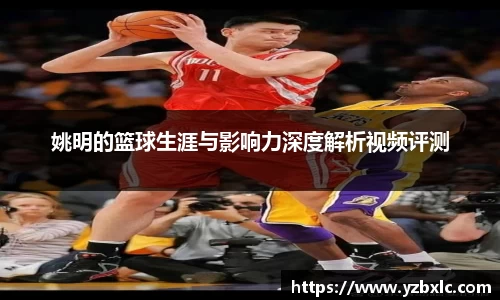 姚明的篮球生涯与影响力深度解析视频评测
