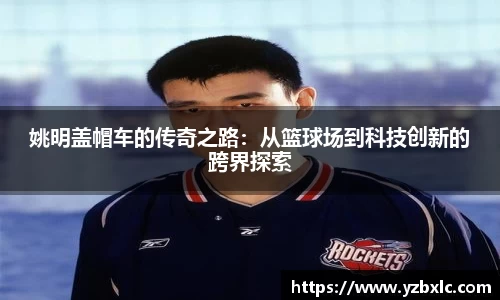 姚明盖帽车的传奇之路：从篮球场到科技创新的跨界探索
