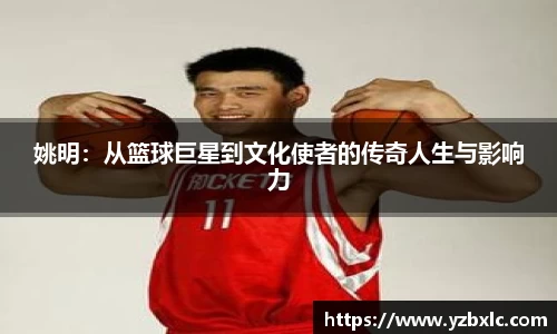 姚明：从篮球巨星到文化使者的传奇人生与影响力
