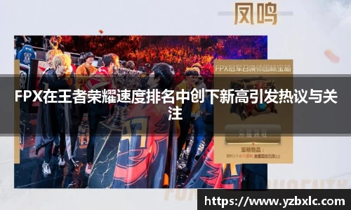 FPX在王者荣耀速度排名中创下新高引发热议与关注