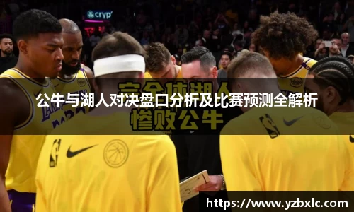 公牛与湖人对决盘口分析及比赛预测全解析