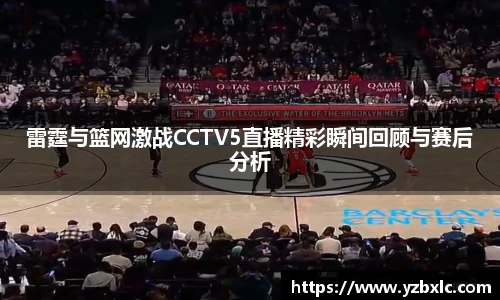 雷霆与篮网激战CCTV5直播精彩瞬间回顾与赛后分析