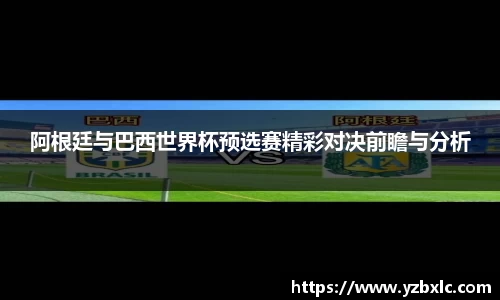 阿根廷与巴西世界杯预选赛精彩对决前瞻与分析
