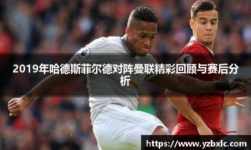 2019年哈德斯菲尔德对阵曼联精彩回顾与赛后分析