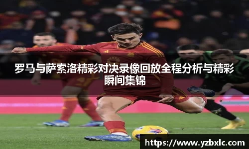 罗马与萨索洛精彩对决录像回放全程分析与精彩瞬间集锦