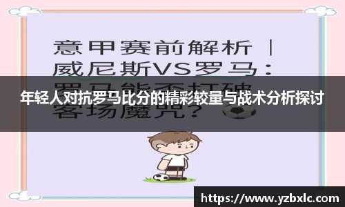 年轻人对抗罗马比分的精彩较量与战术分析探讨