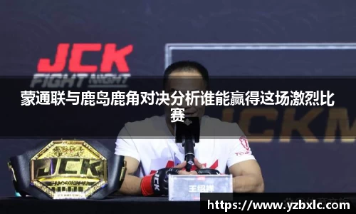 蒙通联与鹿岛鹿角对决分析谁能赢得这场激烈比赛